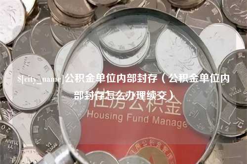 凉山公积金单位内部封存（公积金单位内部封存怎么办理续交）